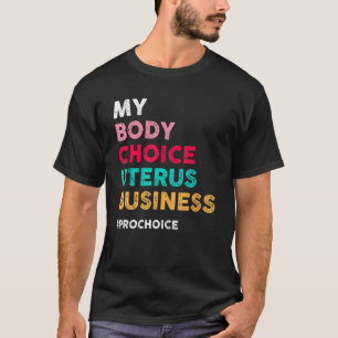 Pro Choice My Body Choice Uterus Business Pro Cho T-shirt
