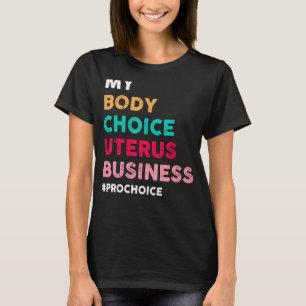 Pro Choice My Body Choice Uterus Business Pro Choi T-shirt