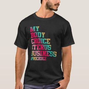 Pro Choice My Body My Choice My Uterus My Business T-shirt