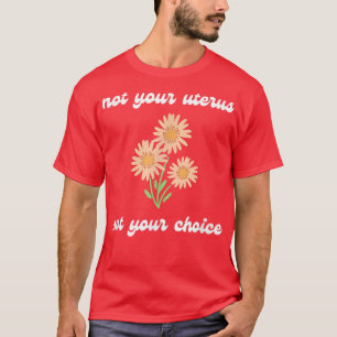 Pro Choice Niet je baarmoeder. Niet je keuze T-shirt