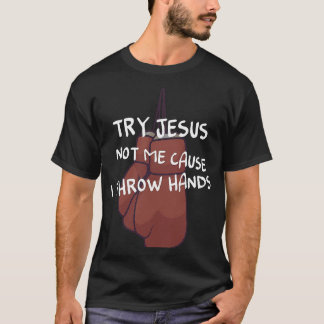 Probeer Jezus niet ik want ik gooi handen voor een T-shirt