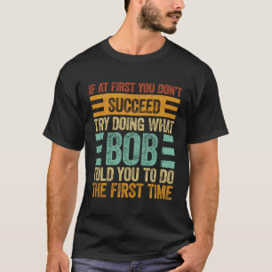 Probeer te doen wat Bob je de eerste keer zei T-shirt