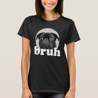 Pug says u201CBruhu201D u2013 Adorable Dog  Humor  T-shirt