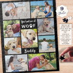 Puzzle Pet Dog Photo Collage VOUS M'AVEZ EU À WOOF Chien<br><div class="desc">Créez un puzzle de mémoire photo keepsaké avec un collage de neuf de vos photos préférées de votre ami furry. Inclut le titre de typographie VOUS M'AVEZ EU À WOOF avec un empreinte de patte pour la lettre "O" et personnalisé avec le nom de votre chien. CHANGEMENT DE COULEUR :...</div>