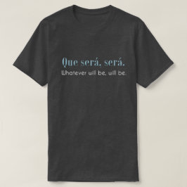Que Sera, Sera. Wat er ook zal zijn, zal dat zijn. T-shirt
