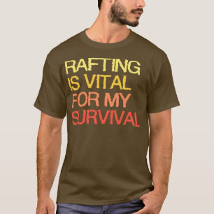 Rafting is van vitaal belang voor mijn overleving t-shirt