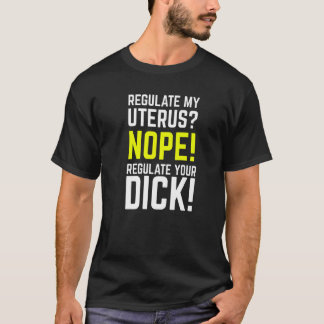 Regulate My Uterus Regulate Your Dick Pro Choice F T-shirt