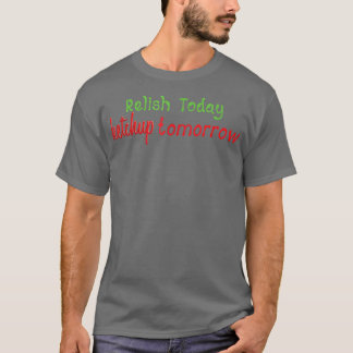 Relish Today Ketchup Tomorrow T-Shirt