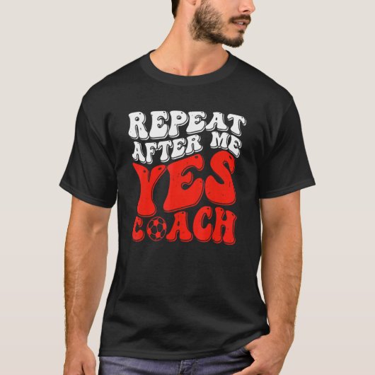 Repeat After Me Yes Coach   Soccer Coaching T-shirt (Voorkant)