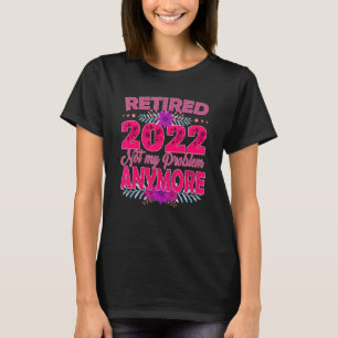 Retired 2022 Not My Problem Anymore T-shirt