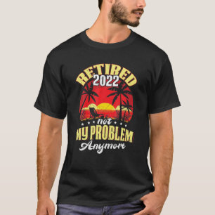 Retired 2022 Not My Problem Anymore T-shirt