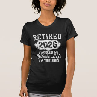 Retired 2026 retirement worked whole life for this t-shirt