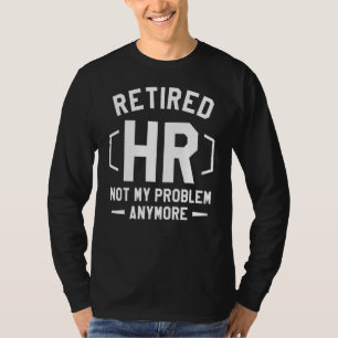 Retired Hr Not My Problem Anymore Human Resources T-shirt