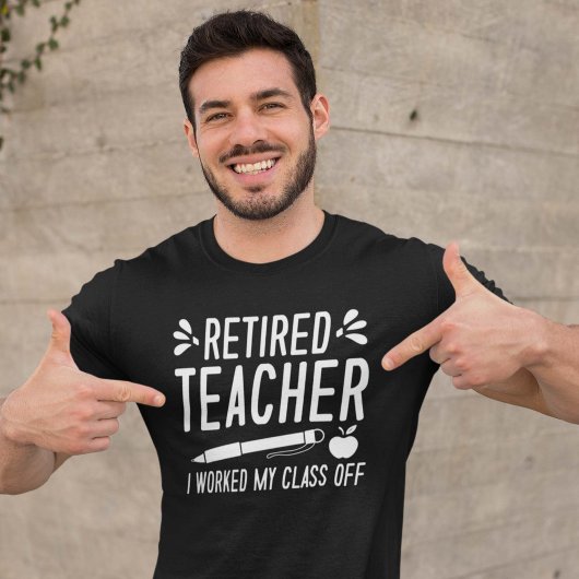 Retired Teacher I Worked My Class Off T-shirt