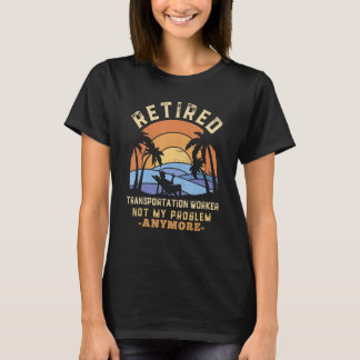 Retired Transportation Worker Not My Problem Anymo T-shirt