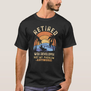 Retired Web Developer Not My Problem Anymore Retir T-shirt