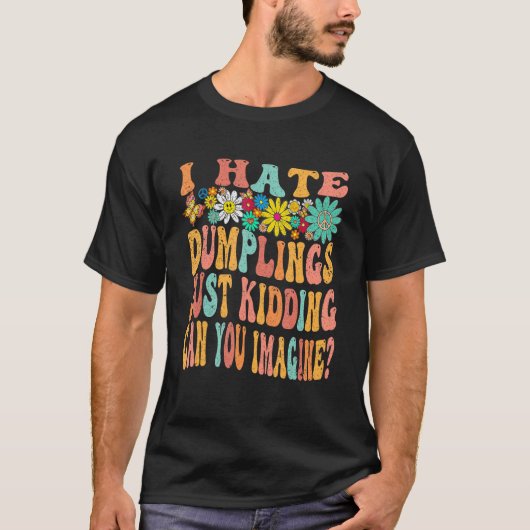 Retro Groovy I Hate Dumplings Just Kidding Can You T-shirt (Voorkant)