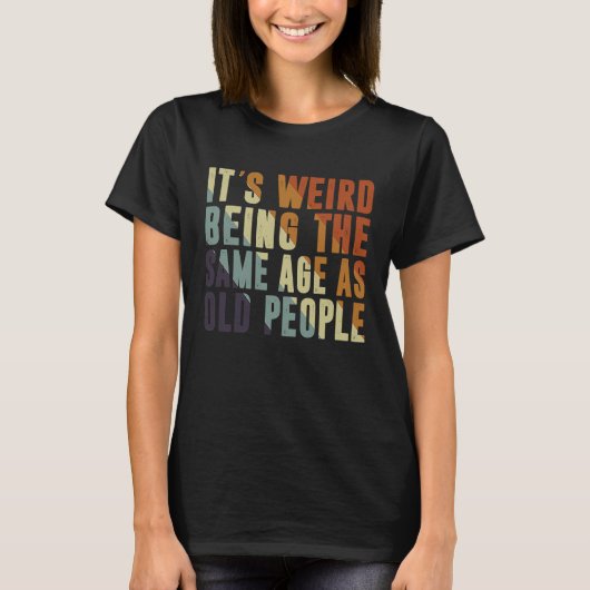 Retro It's Weird Being The Same Age As Old People  T-shirt (Voorkant)