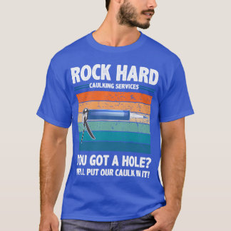 Rock Hard Caulking Services You Got A Hole funny T-shirt