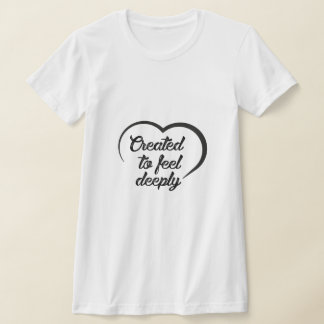 Romantic Deep Love Quote - Created to Feel Deeply  T-shirt