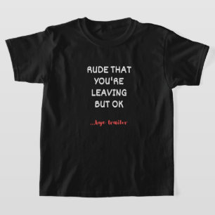 Rude dat je weggaat, maar oké t-shirt