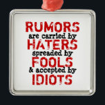 RUMEURS ~ Ornement / 1 côté<br><div class="desc">Les rumeurs sont portées par des haineux, propagées / diffusées par des imbéciles et acceptées par des idiots. Sachez que l'orthographe erronée du mot répété a été intentionnellement faite pour mieux express le sentiment de la citation. Truisme, philosophie. SATISFACTION GARANTIE OU ARGENT DE RETOUR ! Changez d'arrière - plan à...</div>