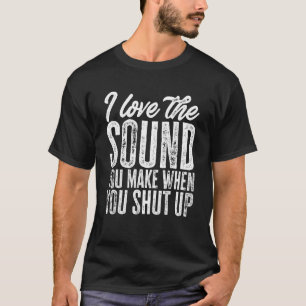 Sarcastisch: ik hou van het geluid dat je maakt al t-shirt