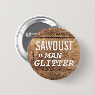 SAWDUST IS MAN GLITTER Funny Expression for Men Ronde Button 5,7 Cm