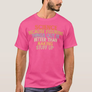 science because figuring things out is better  t-shirt