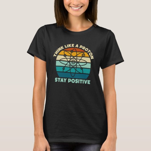 Science Physics Nerd Think Like a Proton Stay Posi T-shirt (Voorkant)