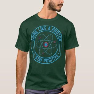 Science Shirt, denk als een proton en blijf positi T-shirt