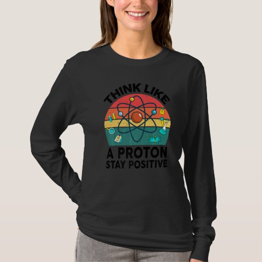 Science  Think Like A Proton Stay Positive Chemist T-shirt (Voorkant)