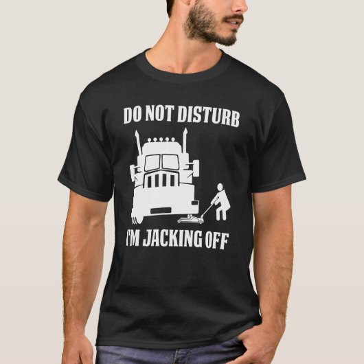 Semi Truck Driver Do Not Disturb I'm Jacking Off T-shirt (Voorkant)