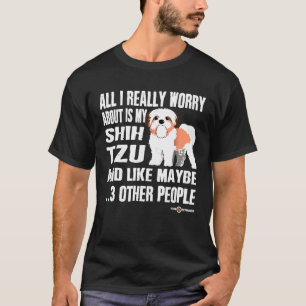 Shih Tzu alles waar ik me echt zorgen over maak is T-shirt