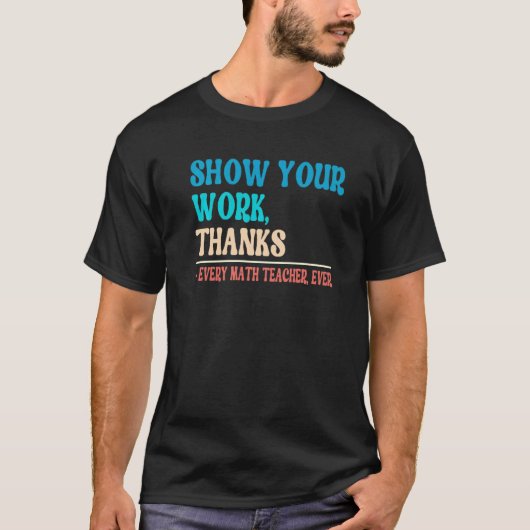 Show Your Work Thanks Mathematician Math Teacher   T-shirt (Voorkant)
