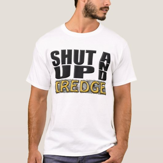 "SHUT UP AND DREDGE" (Dredger) T-shirt (Voorkant)