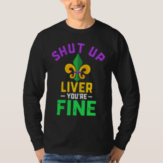 Shut Up Liver You're Fine Fun Drinking Mardi Gras  T-shirt
