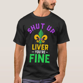Shut Up Liver You're Fine Fun Drinking Mardi Gras  T-shirt