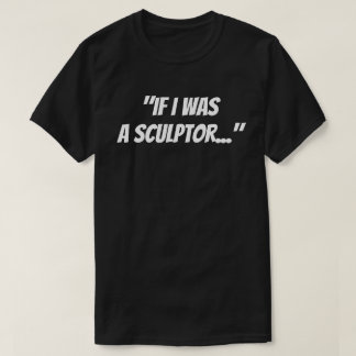 "Si j'étais un sculpteur" T-Shirt