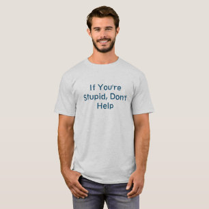 Si vous êtes stupides, n'aidez pas le T-shirt