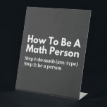 Signe De Table How To Be A Math Person<br><div class="desc">funny, mathematics, math, childrens maths, how to be a math person, math club, math equation, math quotes, mathematician, nerdy math, school, science, math teacher, person, teacher, back to school, cool, funny math, geek, pun, children, education, engineer, first day of school, grades, how, kids, math person, math student, nerdy, numbers, professor,...</div>