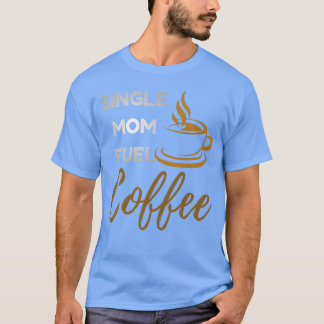 Single Mom Fuel Coffee Funny Empowering Mom Quo gi T-shirt