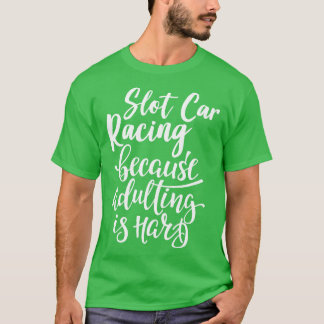 Sleuf racen omdat volwassen is moeilijk t-shirt
