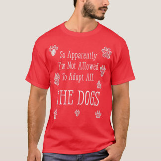 So Apparently I'm Not Allowed To Adopt All The Dog T-shirt