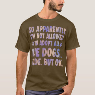 So Apparently I'm Not Allowed To Adopt All The Dog T-shirt