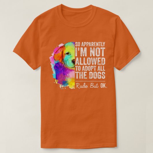 So Apparently I'm Not Allowed To Adopt All The Dog T-shirt (Design voorkant)