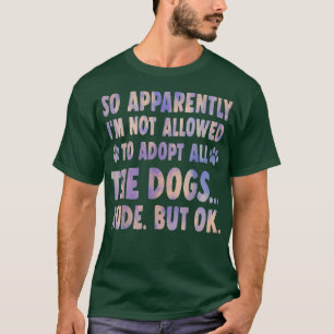 So Apparently I'm Not Allowed To Adopt All The Dog T-shirt