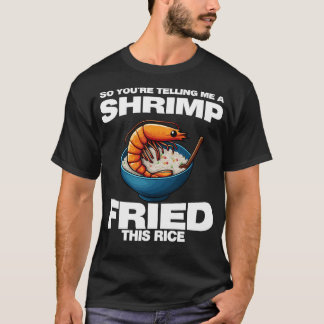 So You'Re Telling Me A Shrimp Fried This Rice Shri T-shirt