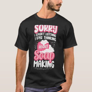 Soap Making Crafting Sorry dat ik niet luisterde T-shirt