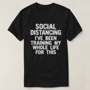 Social Distancing I've Been Training My Whole Life T-shirt